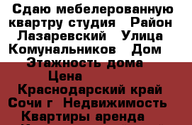 Сдаю мебелерованную квартру-студия › Район ­ Лазаревский › Улица ­ Комунальников › Дом ­ 2 › Этажность дома ­ 7 › Цена ­ 10 000 - Краснодарский край, Сочи г. Недвижимость » Квартиры аренда   . Краснодарский край